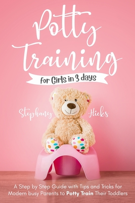 Potty Training for Girls in 3 days: A Step-by-Step Guide with Tips and Tricks for Modern Busy Parents to Potty-Train Their Toddlers - Hicks, Stephany