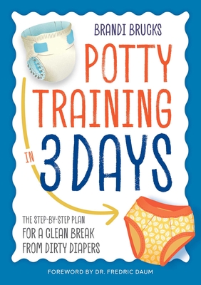 Potty Training in 3 Days: The Step-By-Step Plan for a Clean Break from Dirty Diapers - Brucks, Brandi, and Daum, Fredric (Foreword by)