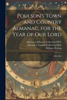 Poulson's Town and Country Almanac, for the Year of our Lord: 1789-1801 - Poulson, Zachariah, and Waring, William, and DLC, American Almanac Collection