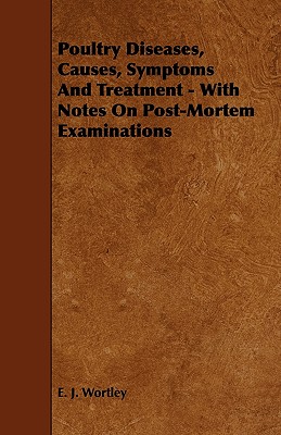 Poultry Diseases, Causes, Symptoms And Treatment - With Notes On Post-Mortem Examinations - Wortley, E J