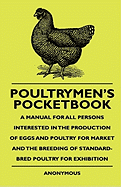 Poultrymen's Pocketbook - A Manual for All Persons Interested in the Production of Eggs and Poultry for Market and the Breeding of Standard-Bred Poultry for Exhibition