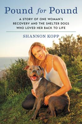 Pound for Pound: A Story of One Woman's Recovery and the Shelter Dogs Who Loved Her Back to Life - Kopp, Shannon