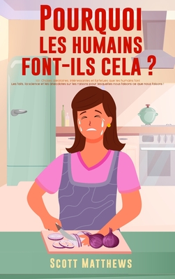 Pourquoi Les Humains Font-Ils Cela ? - 101 Choses alatoires, intressantes et farfelues que les humains font - Les faits, la science et les anecdotes sur les raisons pour lesquelles nous faisons ce que nous faisons ! - Matthews, Scott