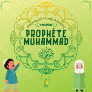 Pourquoi Nous Aimons Notre Prophte Muhammad?: Livre islamique pour enfants musulmans dcrivant l'amour de Rasulallah &#65018; pour les enfants, les serviteurs, les pauvres, les animaux, etc.