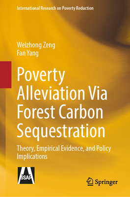 Poverty Alleviation Via Forest Carbon Sequestration: Theory, Empirical Evidence, and Policy Implications - Zeng, Weizhong, and Yang, Fan