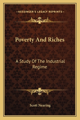 Poverty and Riches: A Study of the Industrial Regime - Nearing, Scott