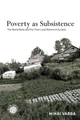 Poverty as Subsistence: The World Bank and Pro-Poor Land Reform in Eurasia - Varga, Mihai