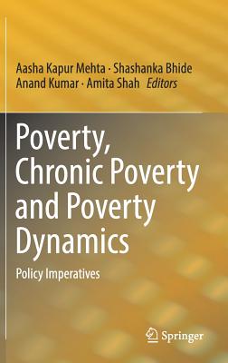 Poverty, Chronic Poverty and Poverty Dynamics: Policy Imperatives - Mehta, Aasha Kapur (Editor), and Bhide, Shashanka (Editor), and Kumar, Anand (Editor)