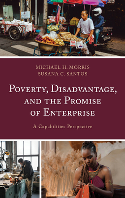 Poverty, Disadvantage, and the Promise of Enterprise: A Capabilities Perspective - Morris, Michael H, and Santos, Susana C