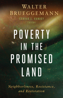 Poverty in the Promised Land: Neighborliness, Resistance, and Restoration - Brueggemann, Walter, and Kanagy, Conrad L (Editor)