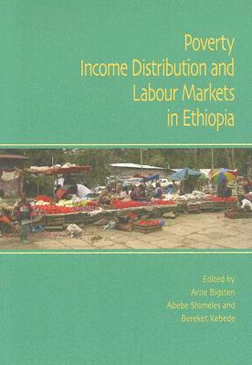 Poverty, Income Distribution and Labour Markets in Ethiopia - Bigsten, Arne (Editor), and Shimeles, Abebe (Editor), and Kebede, Bereket, D.Phil. (Editor)