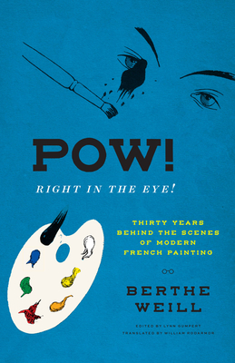 Pow! Right in the Eye!: Thirty Years Behind the Scenes of Modern French Painting - Weill, Berthe, and Gumpert, Lynn (Foreword by), and Rodarmor, William (Translated by)