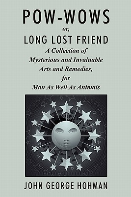 Pow-Wows, or Long Lost Friend: A Collection of Mysterious and Invaluable Arts and Remedies, for Man as Well as Animals - Hohman, John George