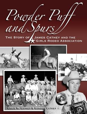 Powder Puff and Spurs: The story of James Cathey and the Girls Rodeo Association - Cathey, Craig W, and Cathey, Gordon G