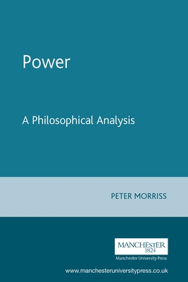 Power: A Philosophical Analysis - Morriss, Peter