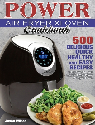 Power Air Fryer Xl Oven Cookbook: 500 Delicious, Quick, Healthy, and Easy Recipes to Fry, Bake, Grill, and Roast with Your Power Air Fryer Xl Oven - Wilson, Jason