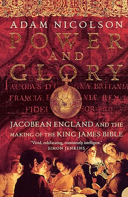Power and Glory: Jacobean England and the Making of the King James Bible - Nicolson, Adam