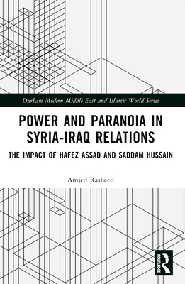 Power and Paranoia in Syria-Iraq Relations: The Impact of Hafez Assad and Saddam Hussain - Rasheed, Amjed