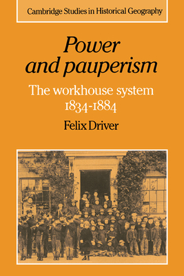 Power and Pauperism: The Workhouse System, 1834-1884 - Driver, Felix