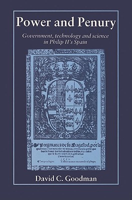 Power and Penury: Government, Technology and Science in Philip II's Spain - Goodman, David C