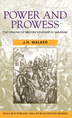 Power and Prowess: The origins of Brooke kingship in Sarawak - Walker, J H