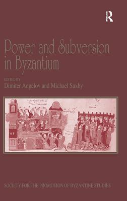 Power and Subversion in Byzantium: Papers from the 43rd Spring Symposium of Byzantine Studies, Birmingham, March 2010 - Saxby, Michael (Editor), and Angelov, Dimiter (Editor)