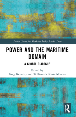 Power and the Maritime Domain: A Global Dialogue - Kennedy, Greg (Editor), and Moreira, William de Sousa (Editor)