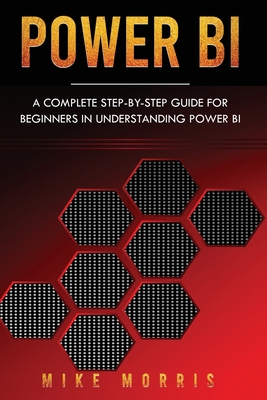 Power BI: A Complete Step-by-Step Guide for Beginners in Understanding Power BI - Morris, Mike