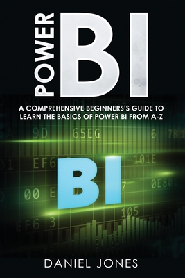 Power BI: A Comprehensive Beginner's Guide to Learn the Basics of Power BI from A-Z - Jones, Daniel