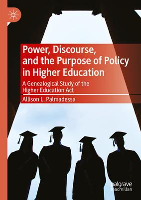 Power, Discourse, and the Purpose of Policy in Higher Education: A Genealogical Study of the Higher Education ACT - Palmadessa, Allison L