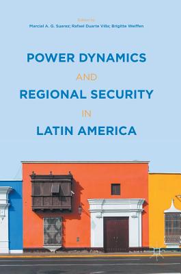 Power Dynamics and Regional Security in Latin America - Suarez, Marcial A G (Editor), and Villa, Rafael Duarte (Editor), and Weiffen, Brigitte (Editor)