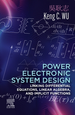 Power Electronic System Design: Linking Differential Equations, Linear Algebra, and Implicit Functions - Wu, Keng C