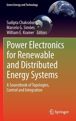 Power Electronics for Renewable and Distributed Energy Systems: A Sourcebook of Topologies, Control and Integration - Chakraborty, Sudipta (Editor), and Simes, Marcelo G. (Editor), and Kramer, William E. (Editor)