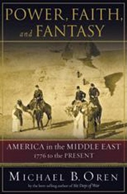 Power, Faith, and Fantasy: America in the Middle East: 1776 to the Present - Oren, Michael B, PH.D.