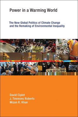 Power in a Warming World: The New Global Politics of Climate Change and the Remaking of Environmental Inequality - Ciplet, David, and Roberts, J Timmons, and Khan, Mizan R