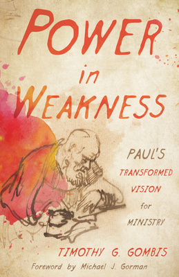 Power in Weakness: Paul's Transformed Vision for Ministry - Gombis, Timothy G, and Gorman, Michael J (Foreword by)