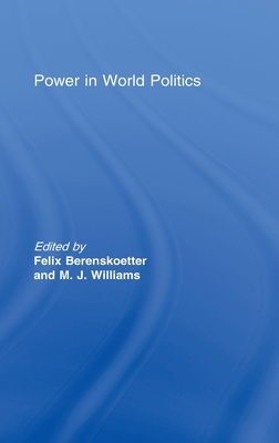 Power in World Politics - Berenskoetter, Felix, Dr. (Editor), and Williams, M J (Editor)