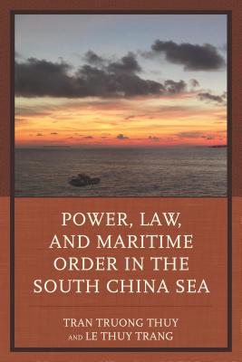 Power, Law, and Maritime Order in the South China Sea - Thuy, Tran Truong (Editor), and Trang, Le Thuy (Editor), and Amer, Ramses (Contributions by)