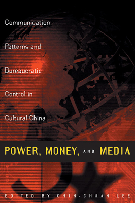 Power, Money, and Media: Communication Patterns and Bureaucratic Control in Cultural China - Lee, Chin-Chuan