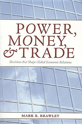 Power, Money, and Trade: Decisions That Shape Global Economic Relations - Brawley, Mark R