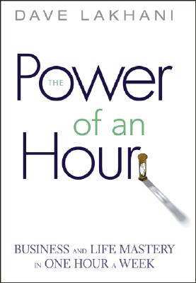 Power of an Hour: Business and Life Mastery in One Hour a Week - Lakhani, Dave