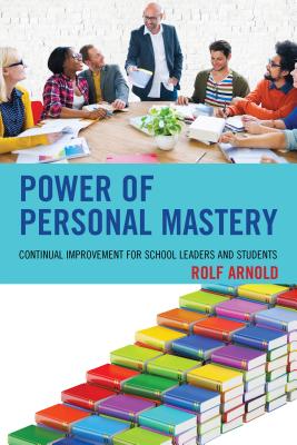 Power of Personal Mastery: Continual Improvement for School Leaders and Students - Arnold, Rolf
