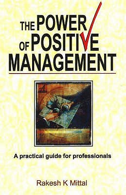 Power of Positive Management: A Practical Guide for Professionals - Mittal, Rakesh K