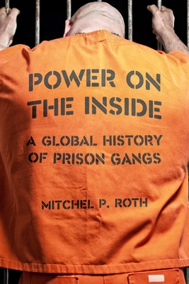 Power on the Inside: A Global History of Prison Gangs - Roth, Mitchel P.