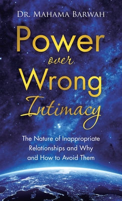 Power over Wrong Intimacy: The Nature of Inappropriate Relationships and Why and How to Avoid Them - Barwah, Mahama, Dr.