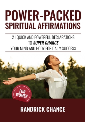 Power-Packed Spiritual Affirmations For Women: 21 Quick and Powerful Declarations to Super Charge Your Mind and Body for Daily Success - Chance, Randrick