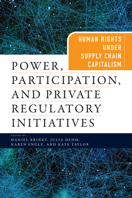 Power, Participation, and Private Regulatory Initiatives: Human Rights Under Supply Chain Capitalism - Brinks, Daniel (Editor), and Dehm, Julia (Editor), and Engle, Karen (Editor)