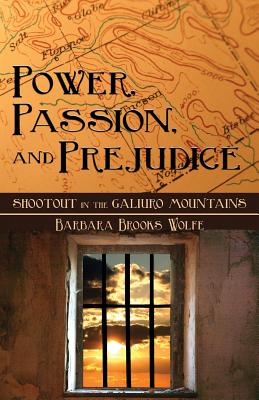 Power, Passion, and Prejudice: Shootout in the Galiuro Mountains - Wolfe, Barbara Brooks