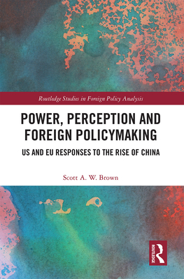 Power, Perception and Foreign Policymaking: US and EU Responses to the Rise of China - Brown, Scott