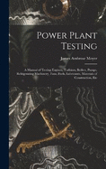 Power Plant Testing: A Manual of Testing Engines, Turbines, Boilers, Pumps, Refrigerating Machinery, Fans, Fuels, Lubricants, Materials of Construction, Etc